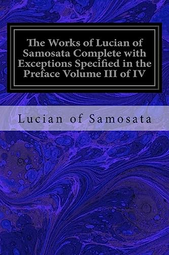 9781534680630: The Works of Lucian of Samosata Complete with Exceptions Specified in the Preface Volume III of IV