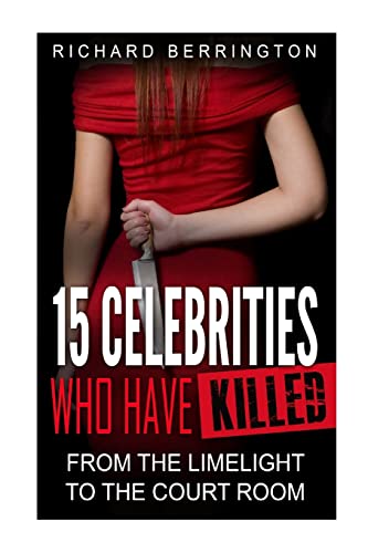 Stock image for 15 Celebrities Who Have Killed : From The Limelight To The Court Room (Serial Killers - Murderer - Criminals Crimes - True Evil - Horror Stories - True Crimes - Violent Crimes) for sale by California Books
