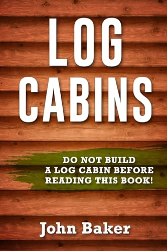 Beispielbild fr Log Cabins: Everything You Need to Know Before Building a Log Cabin zum Verkauf von THE SAINT BOOKSTORE