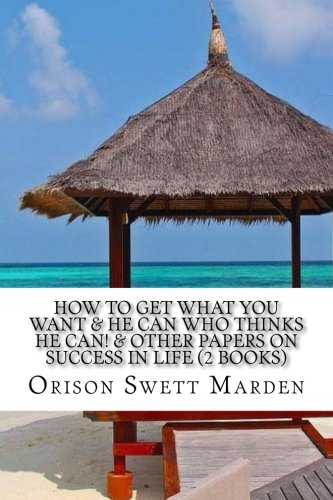 Imagen de archivo de How to get what you want & He can who thinks he can! & Other papers on success in life (2 books) a la venta por Revaluation Books