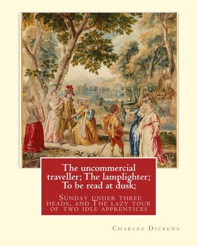 9781535022804: The uncommercial traveller; The lamplighter; To be read at dusk;Sunday under: three heads, and The lazy tour of two idle apprentices ,By Charles ... 1878) and Phiz-(10 July 1815 – 8 July 1882)