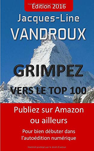 Beispielbild fr Grimpez vers le TOP 100: Publiez sur Amazon ou ailleurs, pour bien debuter dans l'autoedition numerique zum Verkauf von Ammareal