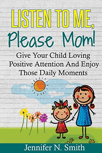 Stock image for Positive Parenting: Listen To Me, Please Mom! Give Your Child Loving Positive Attention And Enjoy Those Daily Moments (Happy Mom) (Volume 5) for sale by Save With Sam