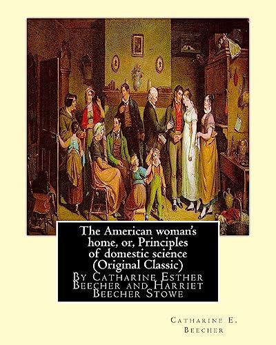 Stock image for The American woman's home, or, Principles of domestic science (Original Classic): being a guide to the formation and maintenance of economical, . Esther Beecher and Harriet Beecher Stowe for sale by Lucky's Textbooks