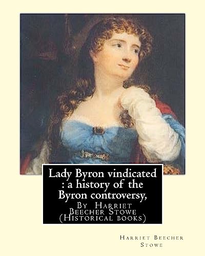 9781535067584: Lady Byron vindicated : a history of the Byron controversy, from its beginning: in 1816 to the present time, By Harriet Beecher Stowe (Historical books)