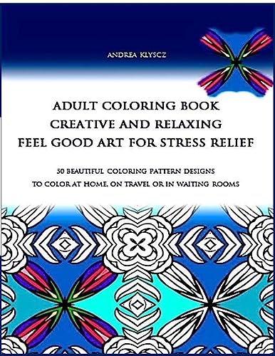 Imagen de archivo de ADULT COLORING BOOK creative and relaxing feel good art for stress relief: 50 BEAUTIFUL COLORING PATTERN DESIGNS TO Color AT HOME, ON TRAVEL OR IN WAITING ROOMS a la venta por Lucky's Textbooks