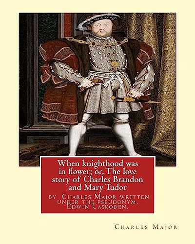 9781535109338: When knighthood was in flower; or, The love story of Charles Brandon and: Mary Tudor, the king's sister, and happening in the reign of ... Henry VIII; ... written under the pseudonym, Edwin Caskoden.