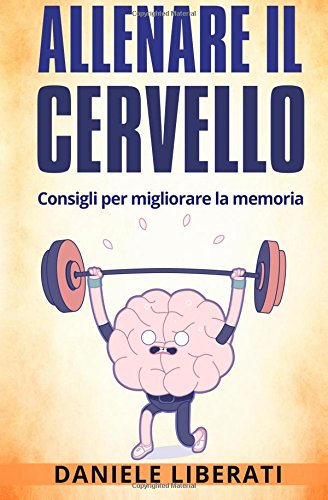 9781535175173: Allenare Il Cervello: Consigli Per Allenare La Memoria; Tecniche Di Memorizzazione, Alimentazione Ed Integratori Per Allenare La Mente (Italian Edition)