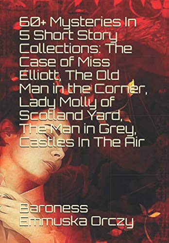 Stock image for 60+ Mysteries In 5 Short Story Collections: The Case of Miss Elliott, The Old Man in the Corner, Lady Molly of Scotland Yard, The Man in Grey, Castles In The Air for sale by SecondSale