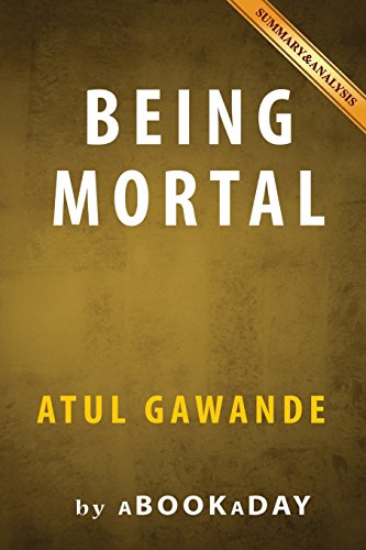 Being Mortal : Medicine and What Matters in the End by Atul Gawande -  Summary 9781535281218