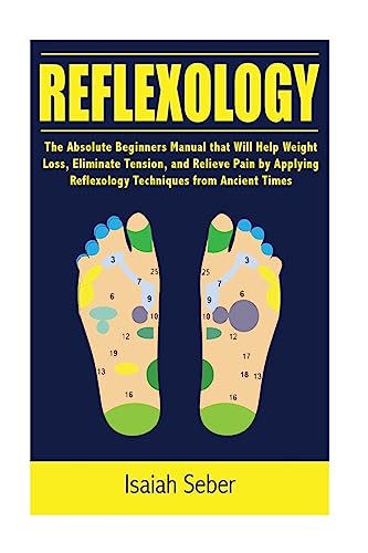 Stock image for Reflexology: The Absolute Beginners Manual that Will Help Weight Loss, Eliminate Tension, and Relieve Pain by Applying Reflexology Techniques from Ancient Times for sale by THE SAINT BOOKSTORE