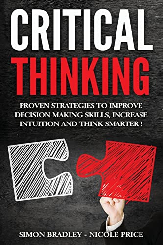 Stock image for Critical Thinking: Proven Strategies To Improve Decision Making Skills, Increase Intuition And Think Smarter for sale by HPB-Red