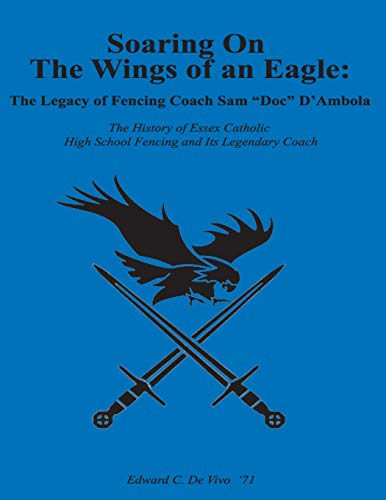 Beispielbild fr Soaring On The Wings Of An Eagle: The Legacy Of Fencing Coach Samuel 'Doc' D'Ambola And The Essex Catholic High School Fencing Team zum Verkauf von THE SAINT BOOKSTORE
