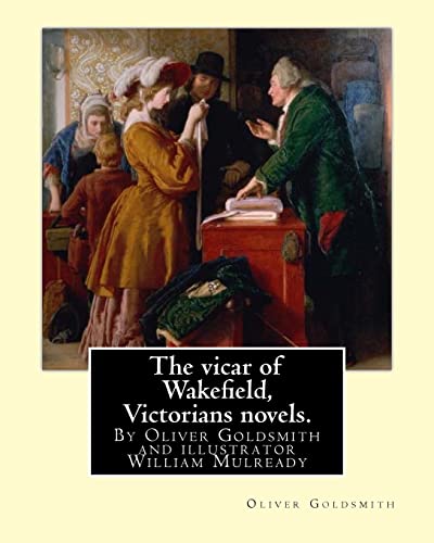 9781535316675: The vicar of Wakefield, By Oliver Goldsmith and illustrator William Mulready: William Mulready(1 April 1786 – 7 July 1863) was an Irish genre painter living in London. Victorians novels.
