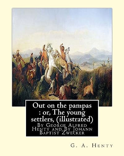 9781535373432: Out on the pampas : or, The young settlers, By G. A. Henty (illustrated): By Johann Baptist Zwecker (1814–1876) was a German artist who illustrated books and magazines in the nineteenth century.