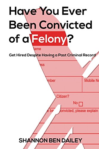 Stock image for Have You Ever Been Convicted of a Felony: The "How To" for Ex-Offenders Completing an Employment Application, to Conducting an Interview, to Getting the Job for sale by Lucky's Textbooks