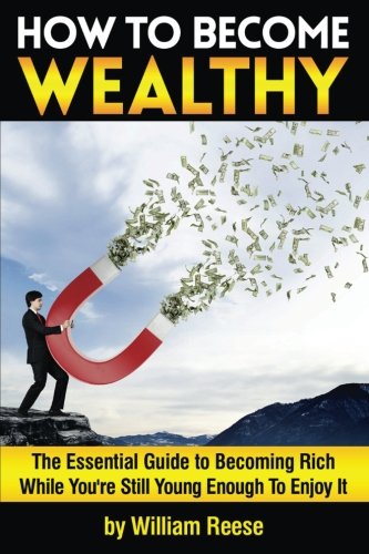 Beispielbild fr How to Become Wealthy: The Essential Guide to Becoming Rich While You're Still Young Enough To Enjoy It zum Verkauf von WorldofBooks