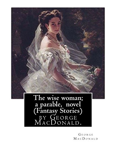9781535433044: The wise woman; a parable, By George MacDonald, novel (Fantasy Stories): The Lost Princess: A Double Story, first published in 1875 as The Wise ... is a fairy tale novel by George MacDonald.