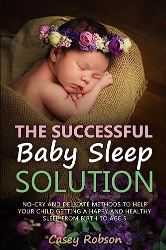 Stock image for The Successful Baby Sleep Solution: No-Cry and Delicate Methods to Help Your Child Getting a Happy and Healthy Sleep from Birth to Age 5 for sale by AwesomeBooks