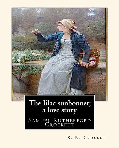 9781535594592: The lilac sunbonnet; a love story, By S. R. Crockett: Samuel Rutherford Crockett