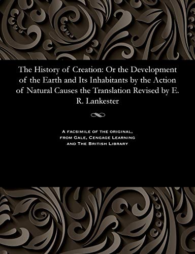 Imagen de archivo de The History of Creation: Or the Development of the Earth and Its Inhabitants by the Action of Natural Causes the Translation Revised by E. R. Lankester a la venta por Lucky's Textbooks