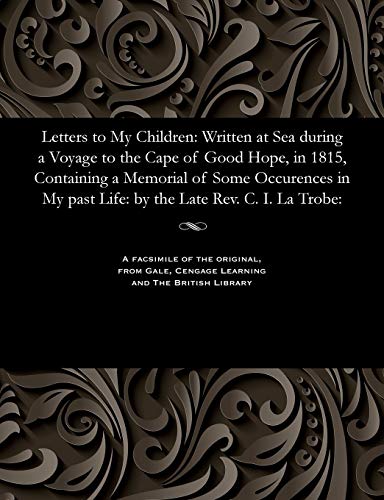 9781535806558: Letters to My Children: Written at Sea During a Voyage to the Cape of Good Hope, in 1815, Containing a Memorial of Some Occurences in My Past Life: By the Late Rev. C. I. La Trobe: