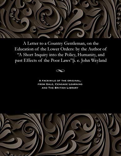 Stock image for A Letter to a Country Gentleman, on the Education of the Lower Orders: By the Author of a Short Inquiry Into the Policy, Humanity, and Past Effects of the Poor Laws[i. E. John Weyland for sale by Lucky's Textbooks