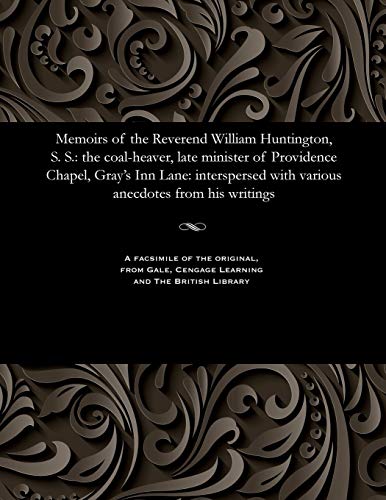 9781535807326: Memoirs of the Reverend William Huntington, S. S.: the coal-heaver, late minister of Providence Chapel, Gray's Inn Lane: interspersed with various anecdotes from his writings