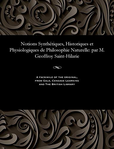 Stock image for Notions Synthtiques, Historiques Et Physiologiques de Philosophie Naturelle: Par M. Geoffroy Saint-Hilarie (French Edition) for sale by Lucky's Textbooks