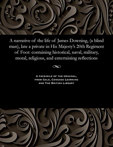 9781535808095: A narrative of the life of James Downing, (a blind man), late a private in His Majesty's 20th Regiment of Foot: containing historical, naval, military, moral, religious, and entertaining reflections