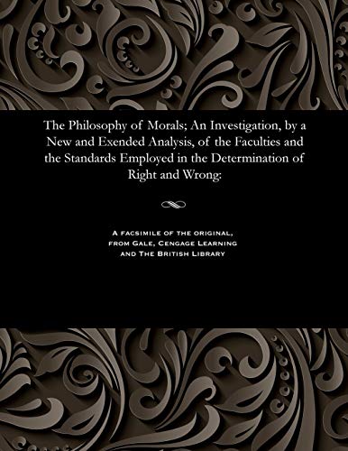 Stock image for The Philosophy of Morals; An Investigation, by a New and Exended Analysis, of the Faculties and the Standards Employed in the Determination of Right and Wrong for sale by Lucky's Textbooks