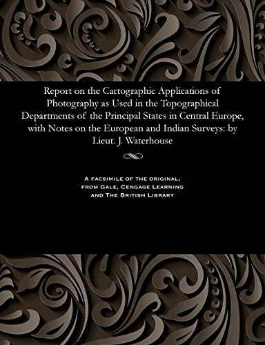 Stock image for Report on the Cartographic Applications of Photography as Used in the Topographical Departments of the Principal States in Central Europe, with Notes and Indian Surveys by Lieut J Waterhouse for sale by PBShop.store US