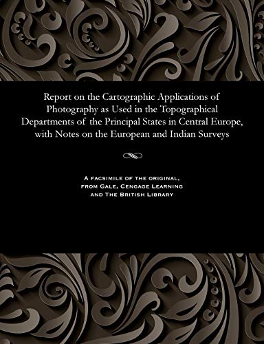 Stock image for Report on the Cartographic Applications of Photography as Used in the Topographical Departments of the Principal States in Central Europe, with Notes on the European and Indian Surveys for sale by PBShop.store US