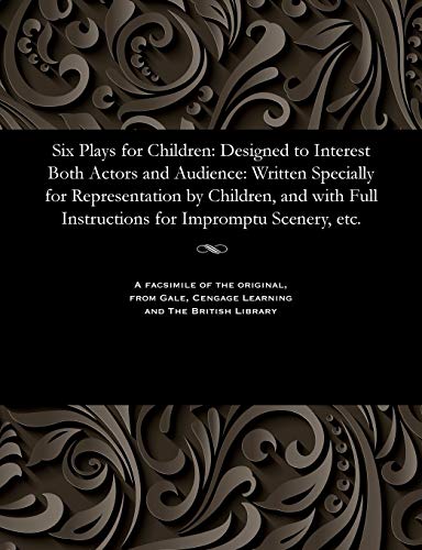 Stock image for Six Plays for Children: Designed to Interest Both Actors and Audience: Written Specially for Representation by Children, and with Full Instructions for Impromptu Scenery, Etc. for sale by Lucky's Textbooks