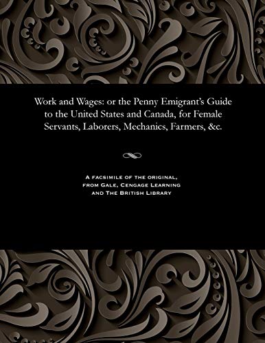 Stock image for Work and Wages: or the Penny Emigrant's Guide to the United States and Canada, for Female Servants, Laborers, Mechanics, Farmers, &c. for sale by WorldofBooks