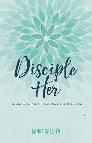 

Disciple Her: Using the Word Work & Wonder of God to Invest in Women [Paperback] Gallaty Kandi