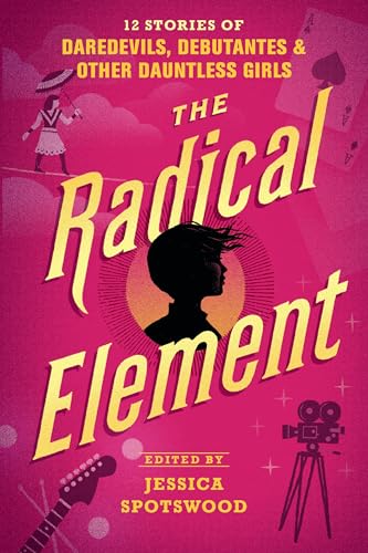 Stock image for The Radical Element: 12 Stories of Daredevils, Debutantes & Other Dauntless Girls for sale by Half Price Books Inc.