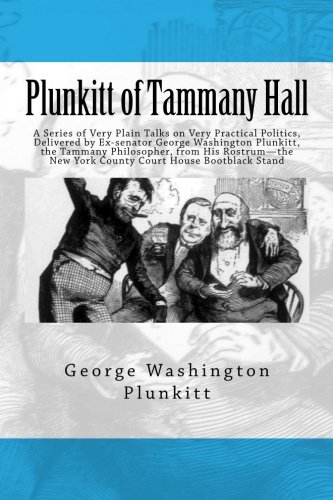 Imagen de archivo de Plunkitt of Tammany Hall: A Series of Very Plain Talks on Very Practical Politics, Delivered by Ex-senator George Washington Plunkitt, the Tammany . New York County Court House Bootblack Stand a la venta por ThriftBooks-Dallas