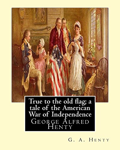 Imagen de archivo de True to the old flag; a tale of the American War of Independence, By G. A. Henty: George Alfred Henty a la venta por Karl Theis