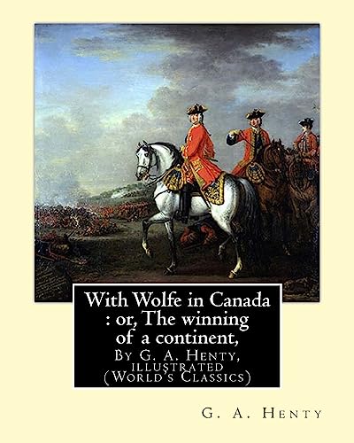 Imagen de archivo de With Wolfe in Canada : or, The winning of a continent, By G. A. Henty: illustrated (World's Classics) a la venta por WorldofBooks