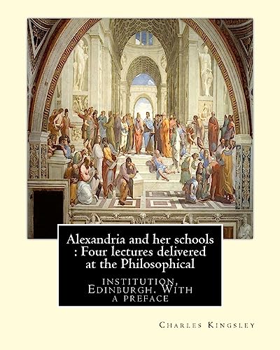 9781536870473: Alexandria and her schools : Four lectures delivered at the Philosophical: institution, Edinburgh. With a preface (History, Alexandrian school)By Charles Kingsley