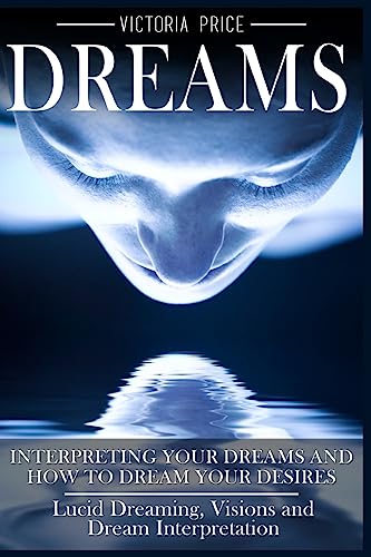 Imagen de archivo de Dreams: Interpreting Your Dreams and How To Dream Your Desires- Lucid Dreaming, Visions and Dream Interpretation a la venta por HPB-Ruby