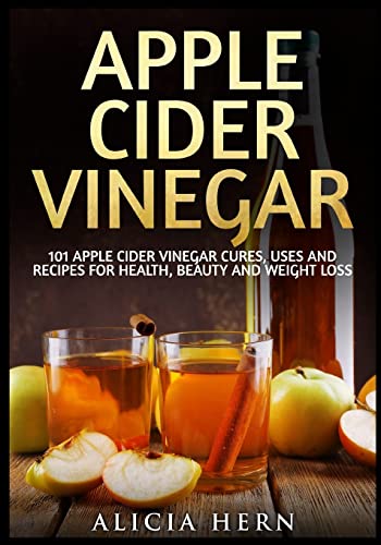 

Apple Cider Vinegar : 101 Apple Cider Vinegar Cures, Uses and Recipes for Health, Beauty and Weight Loss