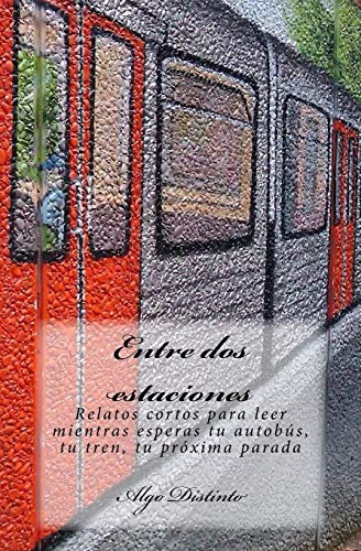 9781536903058: Entre dos estaciones: Relatos cortos para leer mientras esperas tu autobs, tu tren, tu prxima parada