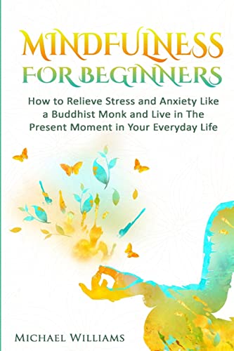 Stock image for Mindfulness: Mindfulness For Beginners - How to Relieve Stress and Anxiety Like a Buddhist Monk and Live In the Present Moment In Your Everyday Life (Mindfulness, Meditation, Buddhism, Zen) for sale by Save With Sam