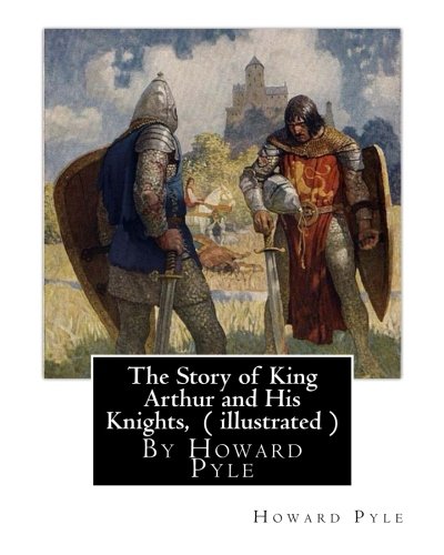9781536906318: The Story of King Arthur and His Knights, By Howard Pyle ( illustrated ): World's Classics(Original Version),Howard Pyle (March 5, 1853 ? November 9, ... the last year of his life in Florence, Italy.