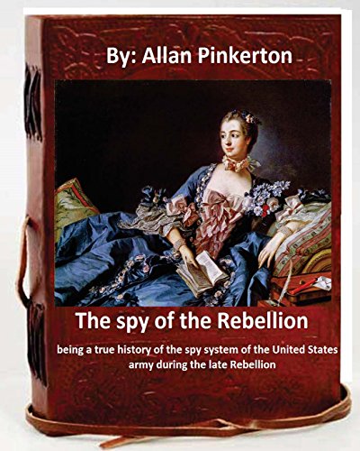 Imagen de archivo de The spy of the Rebellion; being a true history of the spy system of the United States army during the late Rebellion.By: Allan Pinkerton a la venta por THE SAINT BOOKSTORE
