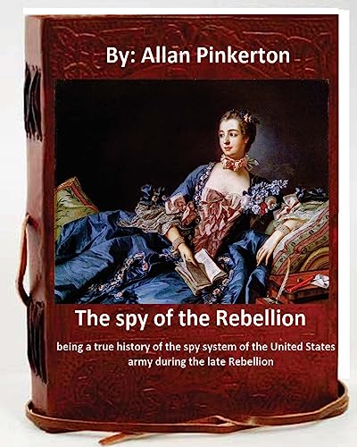 Stock image for The spy of the Rebellion; being a true history of the spy system of the United States army during the late Rebellion.By: Allan Pinkerton for sale by THE SAINT BOOKSTORE