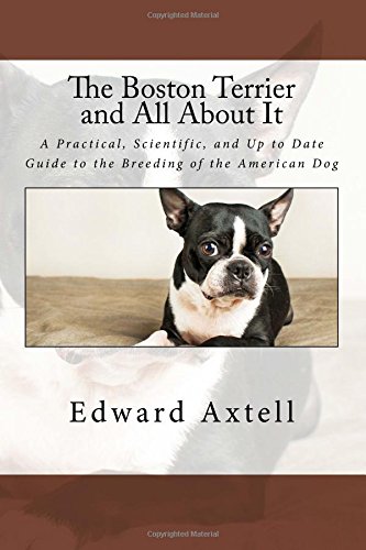 Beispielbild fr The Boston Terrier and All About It: A Practical, Scientific, and Up to Date Guide to the Breeding of the American Dog zum Verkauf von HPB Inc.