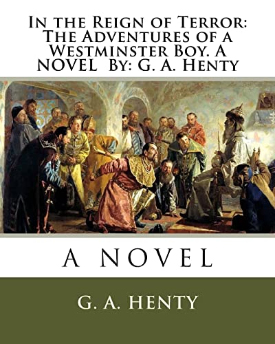 Stock image for In the Reign of Terror: The Adventures of a Westminster Boy. A NOVEL By: G. A. Henty for sale by THE SAINT BOOKSTORE